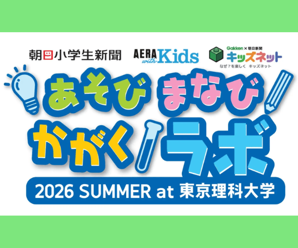 朝日小学生新聞×AERA with Kids×学研キッズネット あそびまなびかがくラボ 2026 SUMMER at 東京理科大学