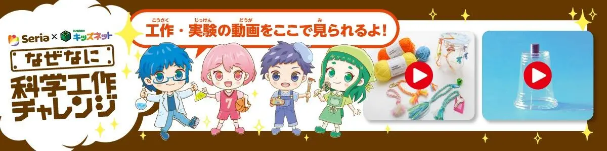 Seria x Gakkenキッズネット なぜなに科学工作チャレンジ 工作・実験の動画をここで見られるよ!