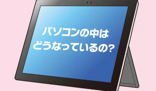 【はじめてのパソコン（3）】パソコンの中はどうなっているの？