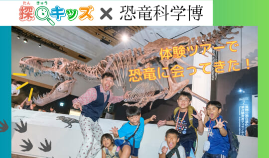 【探Qキッズ訪問ツアー】「恐竜科学博」で見て、感じて、新体験！