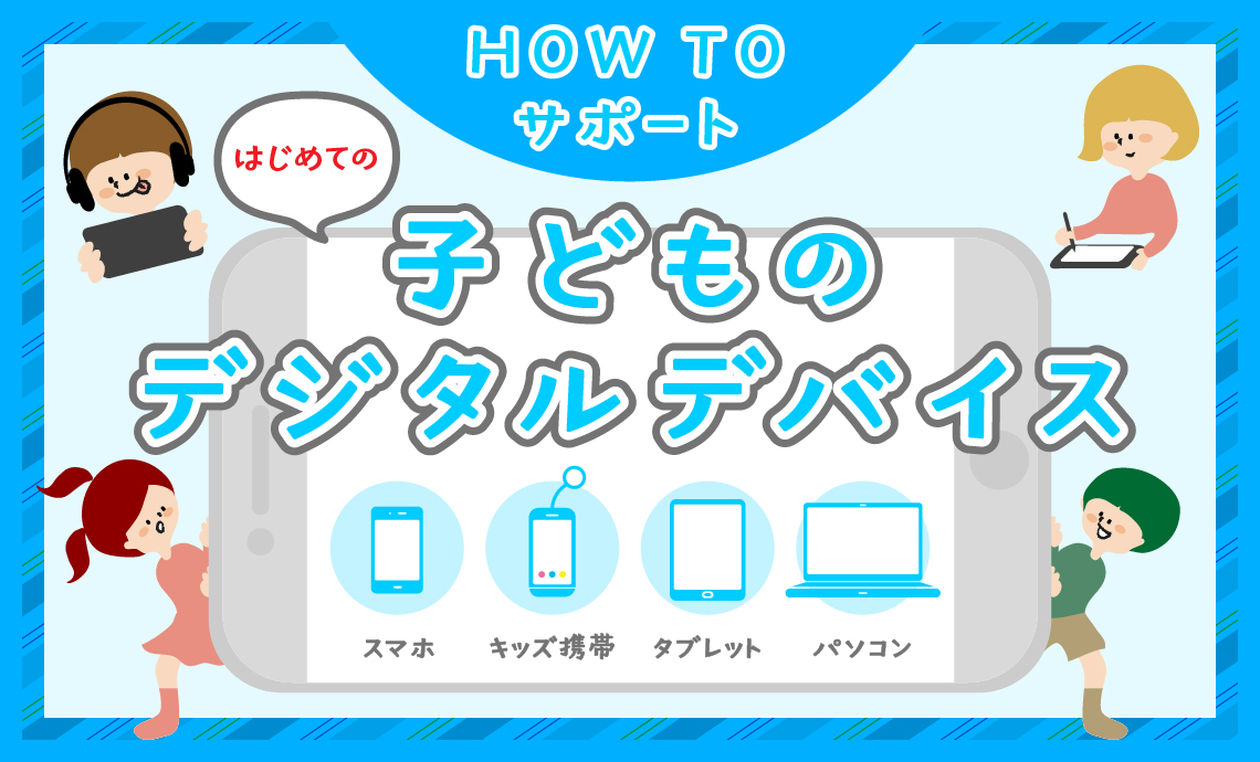 【特集】子どものデジタルデバイス「HOW TO サポート」