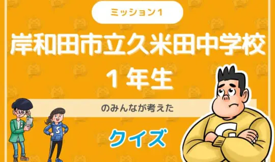 岸和田市立久米田中学校１年生のみんなが投稿してくれた環境・SDGsクイズに挑戦！