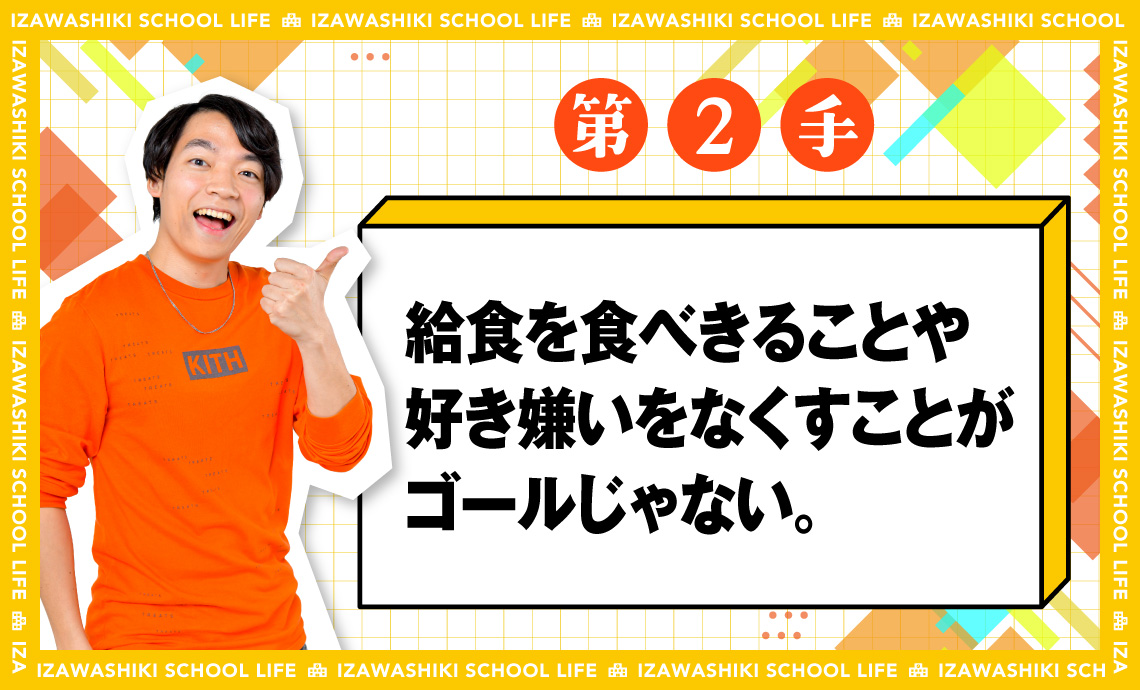 第2手 給食を食べきることや好き嫌いをなくすことがゴールじゃない。伊沢式スクールライフ
