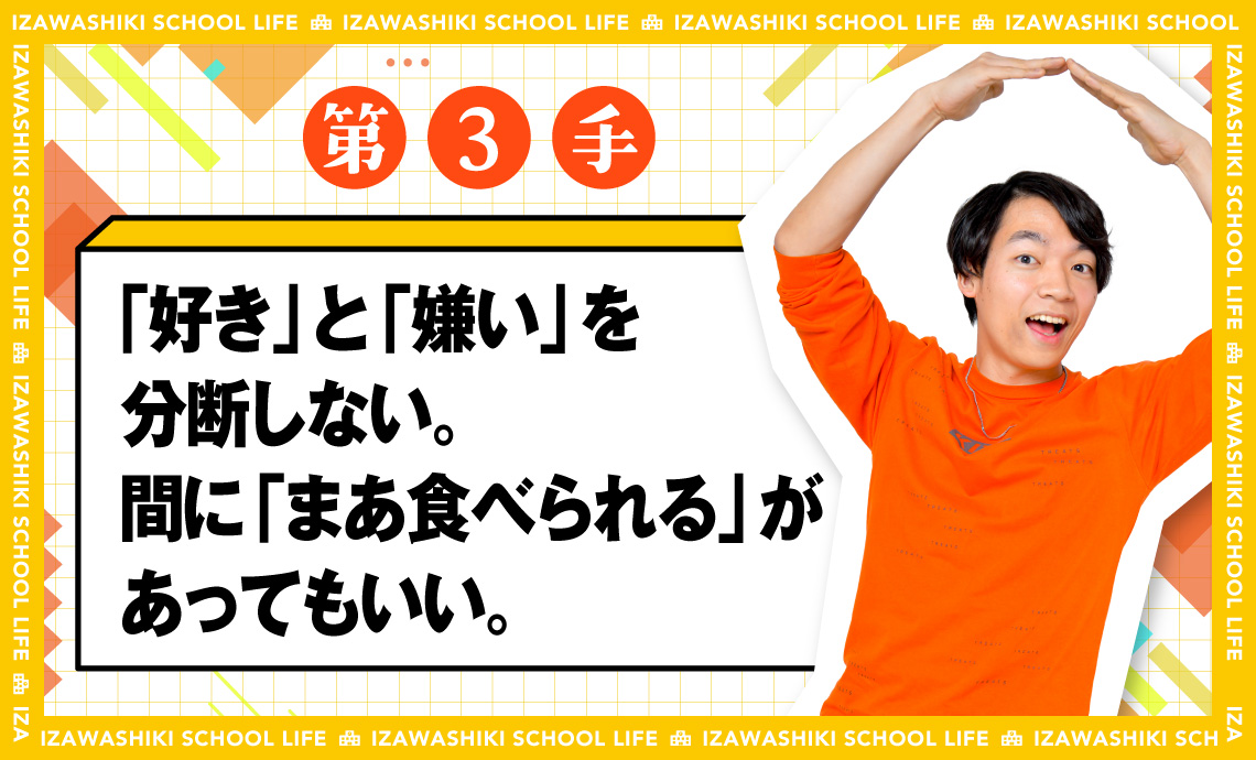 第3手 好きと嫌いを分断しない間に「まあ食べられる」があってもいい。伊沢式スクールライフ