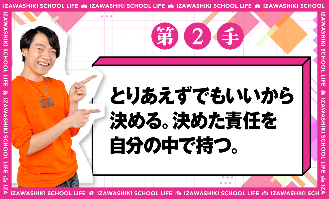 伊沢式スクールライフ第2手_とりあえずでもいいから決める。決めた責任を自分の中で持つ。